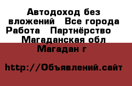 Автодоход без вложений - Все города Работа » Партнёрство   . Магаданская обл.,Магадан г.